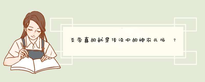 炎帝真的就是传说中的神农氏吗 ？身号和世号各是什么意思？长一点没有关系，谢谢了！,第1张